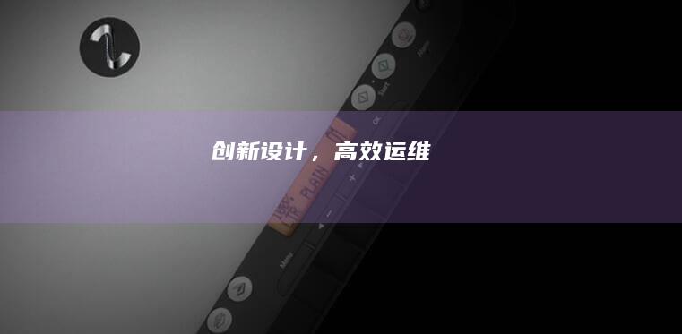 创新设计，高效运维