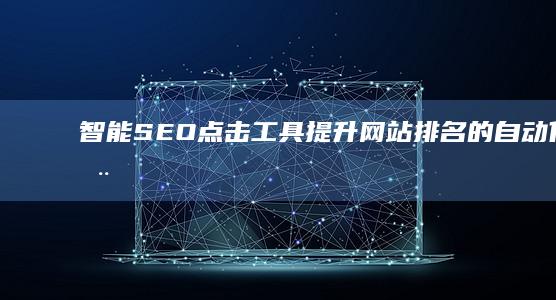 智能SEO点击工具：提升网站排名的自动化神器